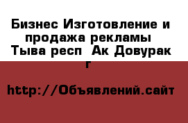 Бизнес Изготовление и продажа рекламы. Тыва респ.,Ак-Довурак г.